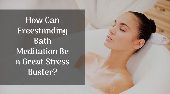 How Can Freestanding Bath Meditation Be a Great Stress Buster?