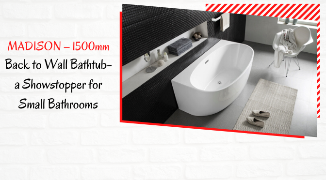 MADISON – 1500mm Back to Wall Bathtub-a Showstopper for Small Bathrooms