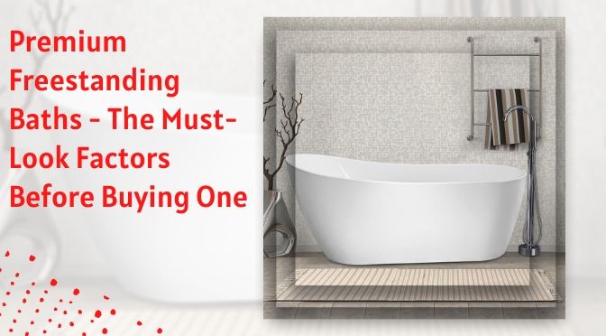 Premium Freestanding Baths – The Must-Look Factors Before Buying One