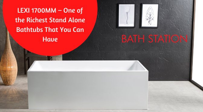 LEXI 1700MM – One of the Richest Stand Alone Bathtubs That You Can Have