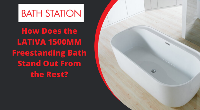 How Does the LATIVA 1500MM Freestanding Bath Stand Out From the Rest?