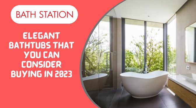 Elegant Bathtubs That You Can Consider Buying in 2023