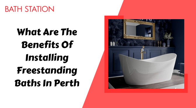 What Are The Benefits Of Installing Freestanding Baths In Perth