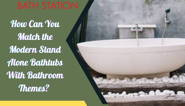 How Can You Match the Modern Stand Alone Bathtubs With Bathroom Themes?