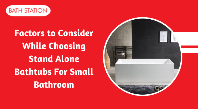 Factors to Consider While Choosing Stand Alone Bathtubs for Small Bathroom